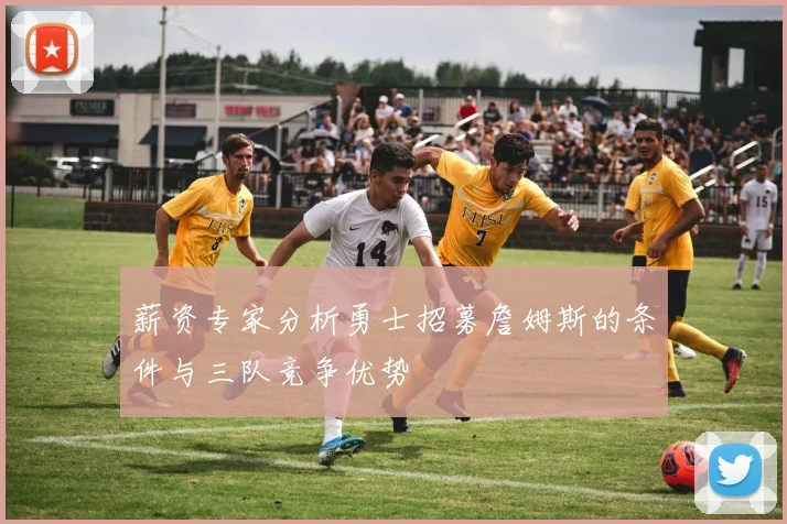 薪资专家分析勇士招募詹姆斯的条件与三队竞争优势