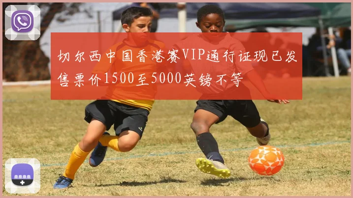 切尔西中国香港赛VIP通行证现已发售票价1500至5000英镑不等