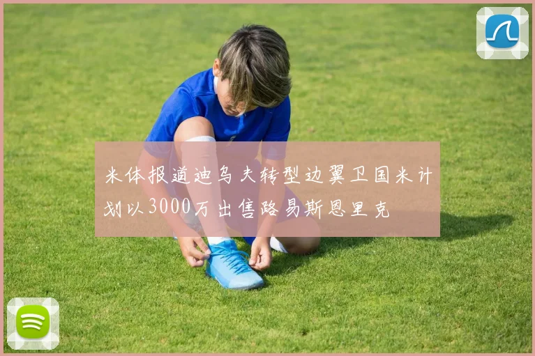 米体报道迪乌夫转型边翼卫国米计划以3000万出售路易斯恩里克