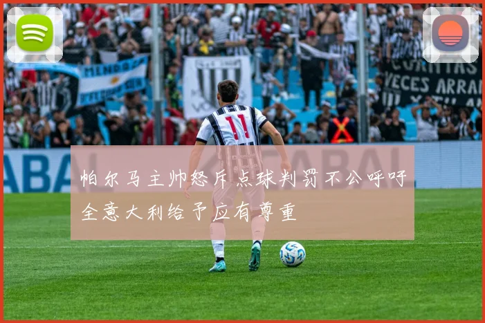帕尔马主帅怒斥点球判罚不公呼吁全意大利给予应有尊重