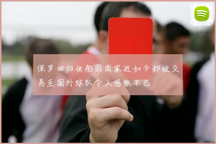 保罗回归快船因离家近如今却被交易至国外球队令人感慨不已