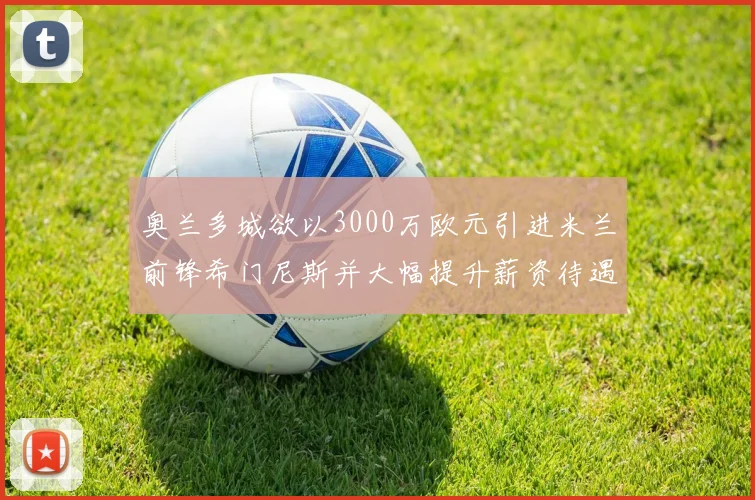 奥兰多城欲以3000万欧元引进米兰前锋希门尼斯并大幅提升薪资待遇