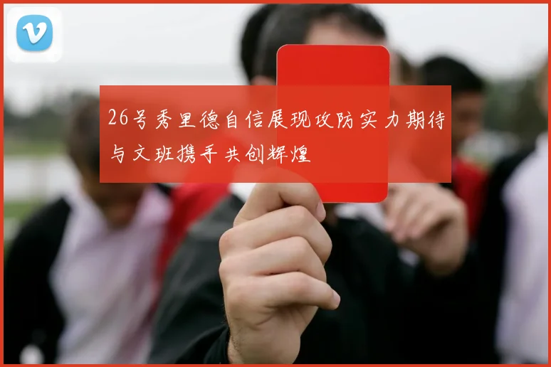 26号秀里德自信展现攻防实力期待与文班携手共创辉煌