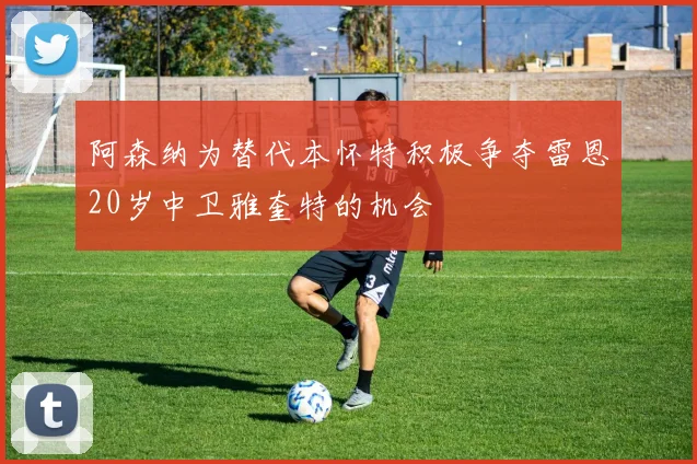 阿森纳为替代本怀特积极争夺雷恩20岁中卫雅奎特的机会