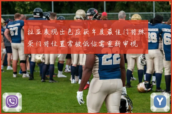 拉亚表现出色应获年度最佳门将殊荣门将位置常被低估需重新审视