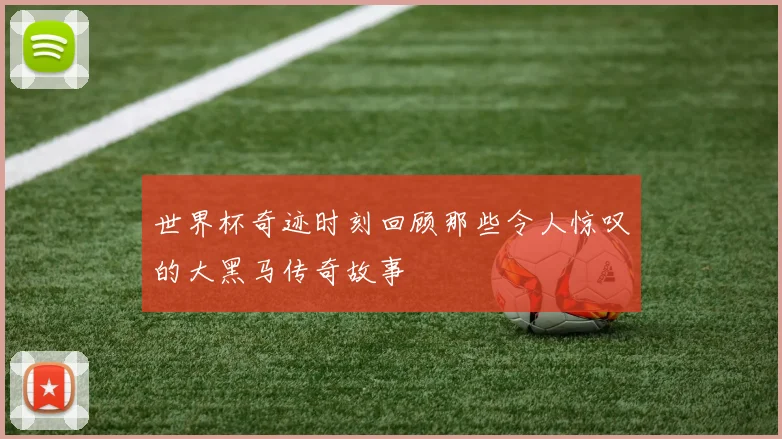 世界杯奇迹时刻回顾那些令人惊叹的大黑马传奇故事