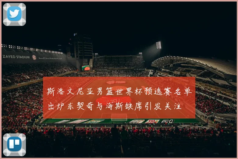 斯洛文尼亚男篮世界杯预选赛名单出炉东契奇与海斯缺席引发关注