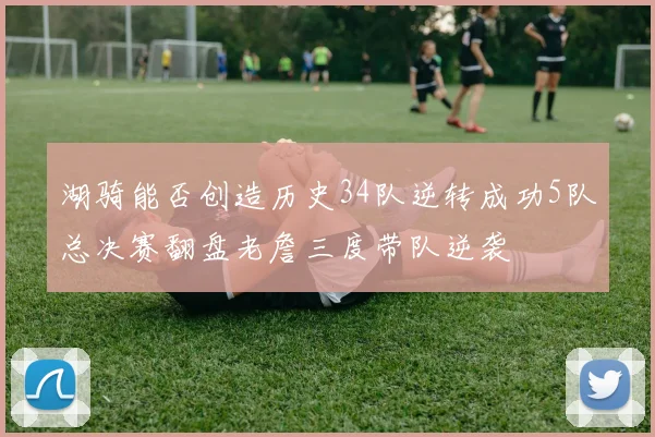 湖骑能否创造历史34队逆转成功5队总决赛翻盘老詹三度带队逆袭