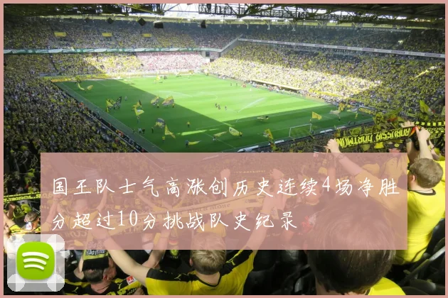 国王队士气高涨创历史连续4场净胜分超过10分挑战队史纪录