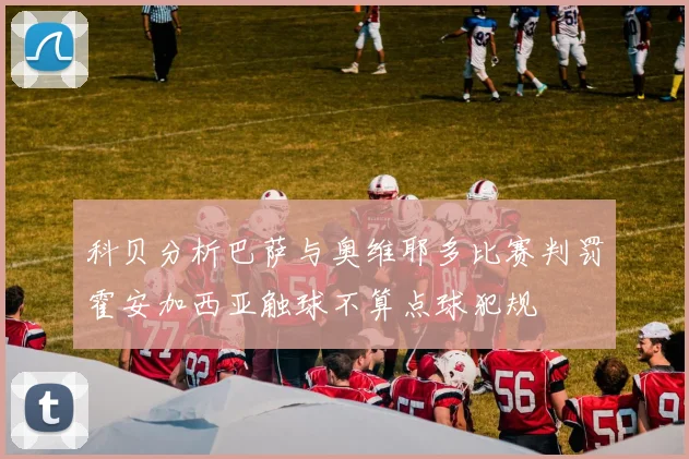 科贝分析巴萨与奥维耶多比赛判罚霍安加西亚触球不算点球犯规