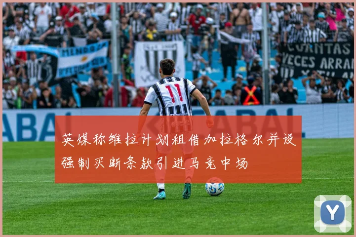 英媒称维拉计划租借加拉格尔并设强制买断条款引进马竞中场