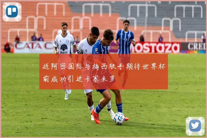 迈阿密国际与梅西联手期待世界杯前成功引进卡塞米罗
