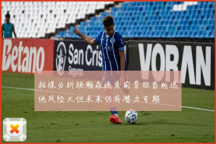 拓媒分析杨瀚森选秀前景称首轮选他风险大但未来仍有潜力可期