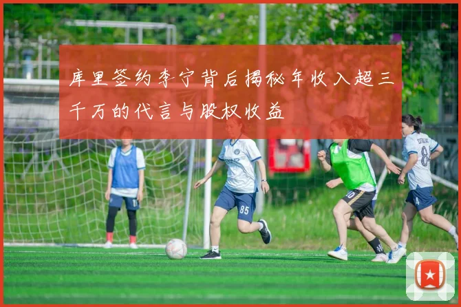 库里签约李宁背后揭秘年收入超三千万的代言与股权收益