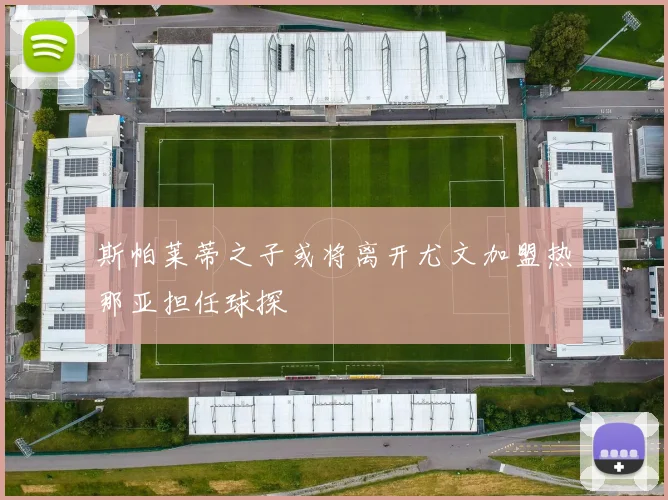 斯帕莱蒂之子或将离开尤文加盟热那亚担任球探